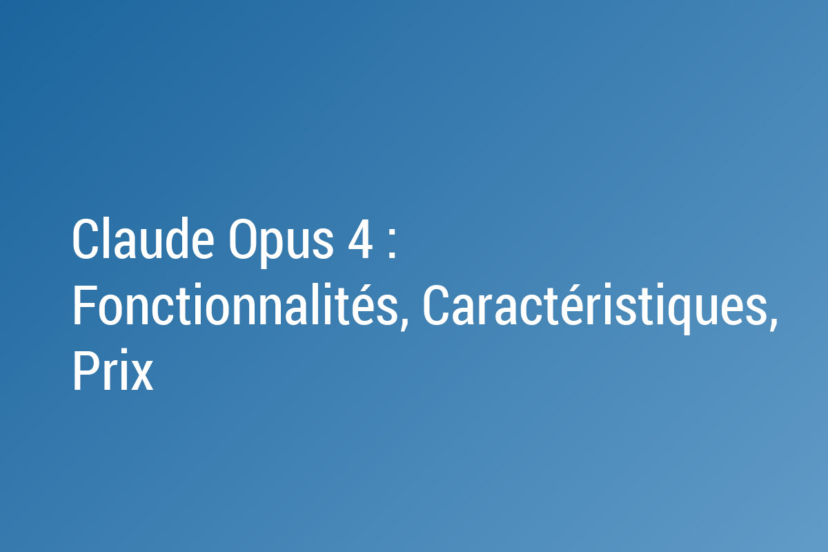 Claude Opus 4 : Fonctionnalités, Caractéristiques, Prix